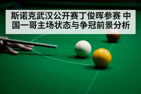 斯诺克武汉公开赛丁俊晖参赛 中国一哥主场状态与争冠前景分析